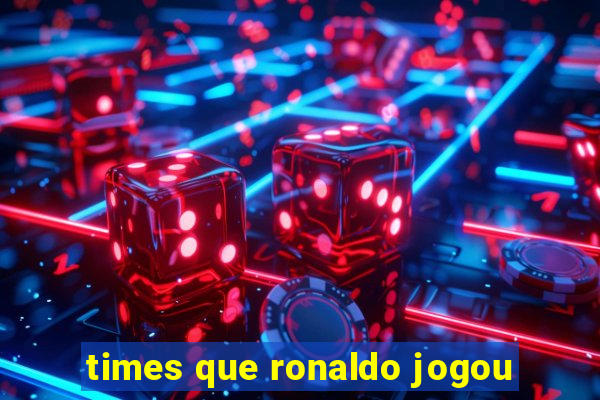 times que ronaldo jogou